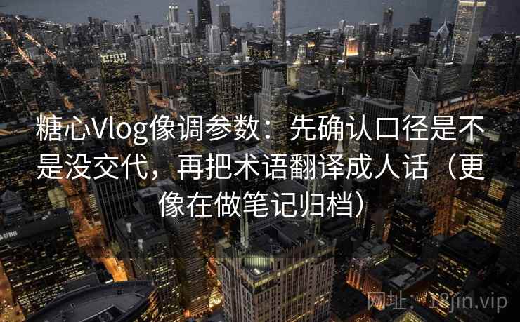 糖心Vlog像调参数：先确认口径是不是没交代，再把术语翻译成人话（更像在做笔记归档）