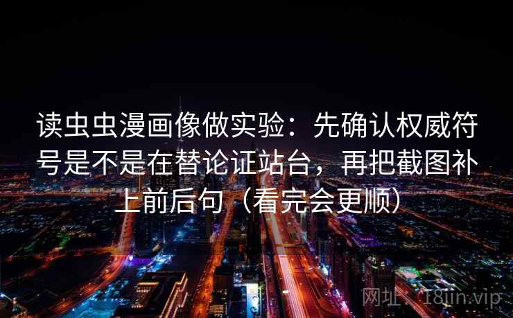 读虫虫漫画像做实验：先确认权威符号是不是在替论证站台，再把截图补上前后句（看完会更顺）