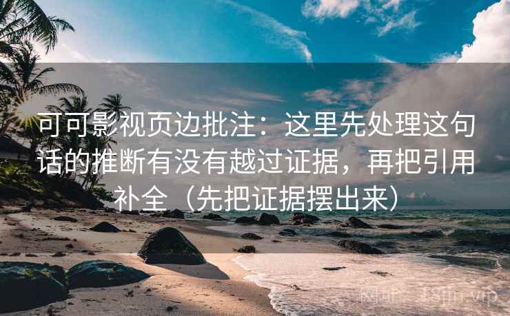 可可影视页边批注：这里先处理这句话的推断有没有越过证据，再把引用补全（先把证据摆出来）