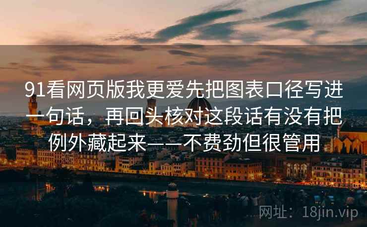 91看网页版我更爱先把图表口径写进一句话，再回头核对这段话有没有把例外藏起来——不费劲但很管用